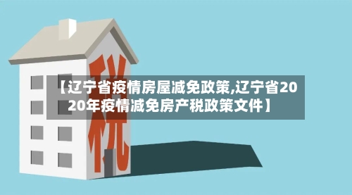 【辽宁省疫情房屋减免政策,辽宁省2020年疫情减免房产税政策文件】-第1张图片