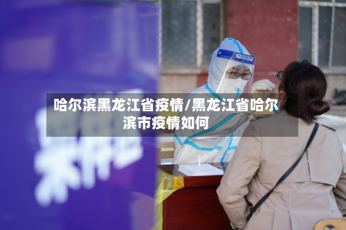 哈尔滨黑龙江省疫情/黑龙江省哈尔滨市疫情如何-第1张图片