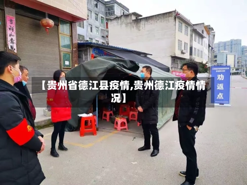 【贵州省德江县疫情,贵州德江疫情情况】-第3张图片
