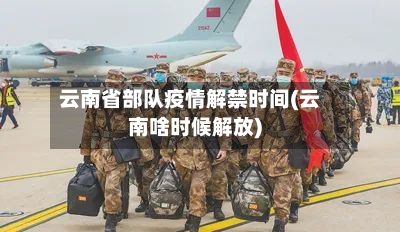 云南省部队疫情解禁时间(云南啥时候解放)-第1张图片