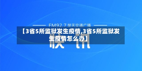 【3省5所监狱发生疫情,3省5所监狱发生疫情怎么办】-第1张图片