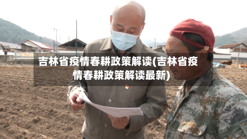 吉林省疫情春耕政策解读(吉林省疫情春耕政策解读最新)-第2张图片