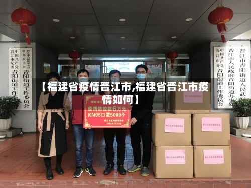 【福建省疫情晋江市,福建省晋江市疫情如何】-第3张图片