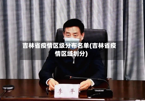 吉林省疫情区级分布名单(吉林省疫情区域划分)-第3张图片