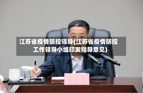 江苏省疫情防控领导(江苏省疫情防控工作领导小组印发指导意见)-第1张图片