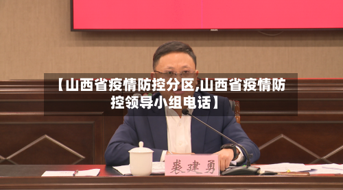 【山西省疫情防控分区,山西省疫情防控领导小组电话】-第2张图片