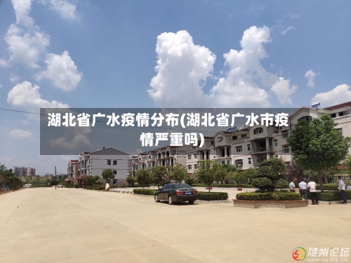 湖北省广水疫情分布(湖北省广水市疫情严重吗)-第3张图片