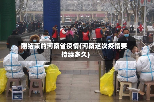 刚结束的河南省疫情(河南这次疫情要持续多久)-第1张图片
