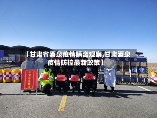 【甘肃省酒泉疫情隔离观察,甘肃酒泉疫情防控最新政策】-第2张图片