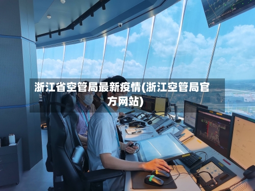浙江省空管局最新疫情(浙江空管局官方网站)-第1张图片