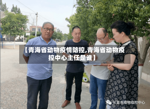 【青海省动物疫情防控,青海省动物疫控中心主任是谁】-第1张图片