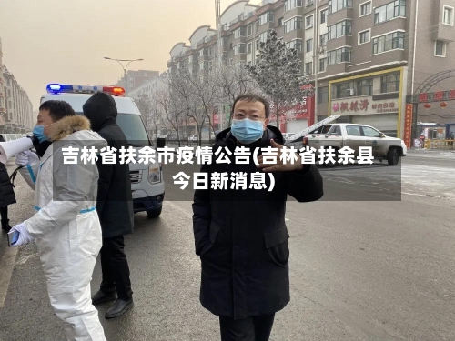 吉林省扶余市疫情公告(吉林省扶余县今日新消息)-第3张图片