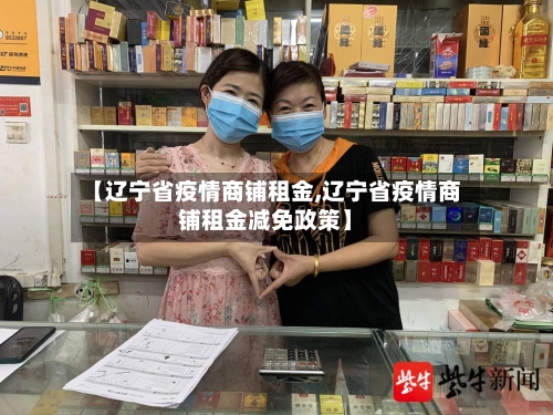 【辽宁省疫情商铺租金,辽宁省疫情商铺租金减免政策】-第2张图片