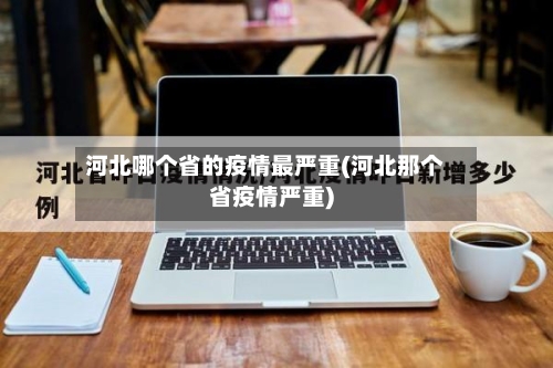 河北哪个省的疫情最严重(河北那个省疫情严重)-第1张图片