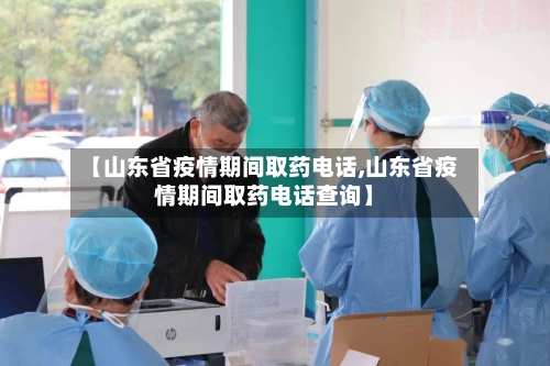 【山东省疫情期间取药电话,山东省疫情期间取药电话查询】-第1张图片