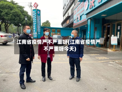 江南省疫情严不严重呀(江南省疫情严不严重呀今天)-第1张图片