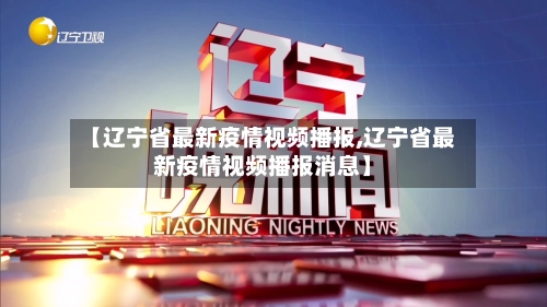 【辽宁省最新疫情视频播报,辽宁省最新疫情视频播报消息】-第2张图片