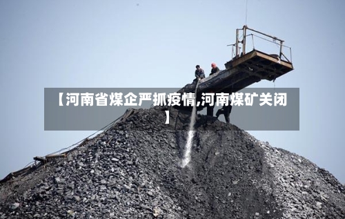 【河南省煤企严抓疫情,河南煤矿关闭】-第1张图片