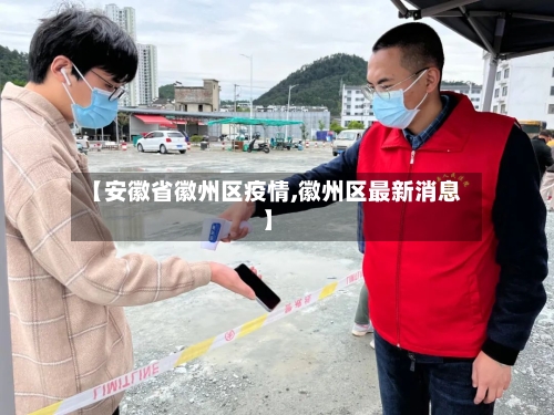 【安徽省徽州区疫情,徽州区最新消息】-第1张图片