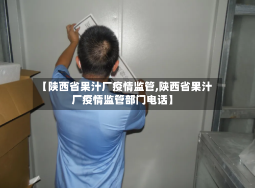 【陕西省果汁厂疫情监管,陕西省果汁厂疫情监管部门电话】-第2张图片