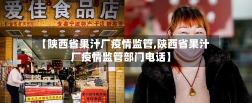 【陕西省果汁厂疫情监管,陕西省果汁厂疫情监管部门电话】-第1张图片