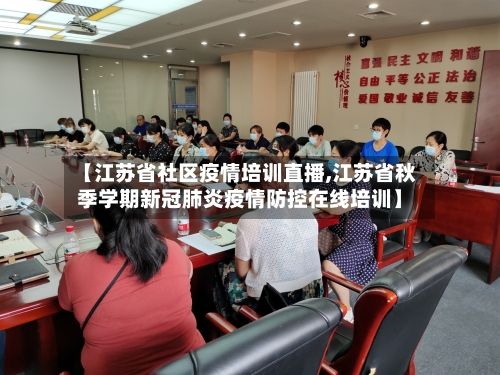 【江苏省社区疫情培训直播,江苏省秋季学期新冠肺炎疫情防控在线培训】-第1张图片