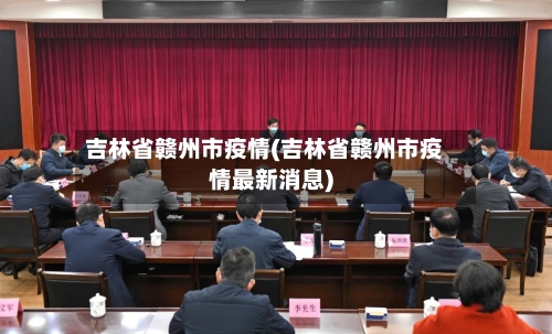 吉林省赣州市疫情(吉林省赣州市疫情最新消息)-第2张图片