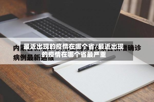 最近出现的疫情在哪个省/最近出现的疫情在哪个省最严重-第1张图片