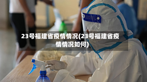23号福建省疫情情况(23号福建省疫情情况如何)-第3张图片