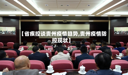 【省疾控谈贵州疫情趋势,贵州疫情防控现状】-第1张图片