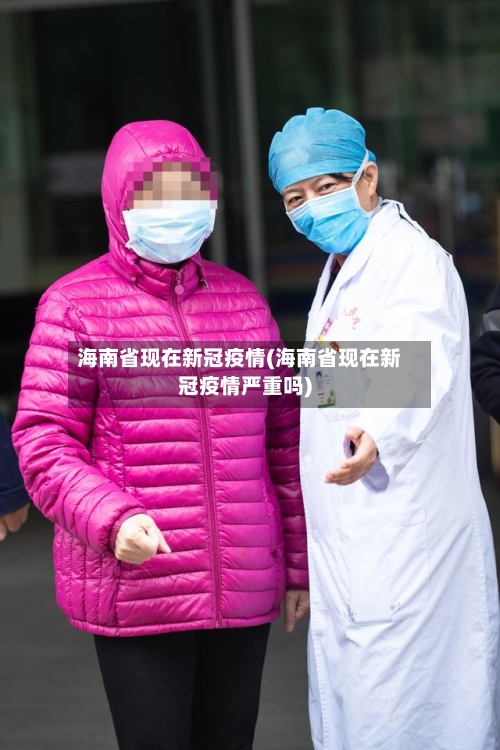 海南省现在新冠疫情(海南省现在新冠疫情严重吗)-第2张图片