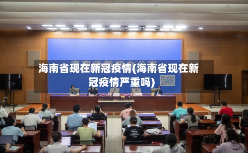 海南省现在新冠疫情(海南省现在新冠疫情严重吗)-第1张图片
