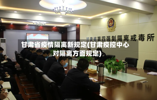 甘肃省疫情隔离新规定(甘肃疫控中心对隔离方面规定)-第2张图片