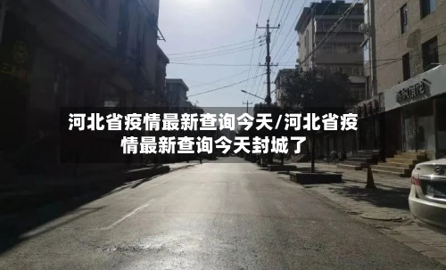 河北省疫情最新查询今天/河北省疫情最新查询今天封城了-第1张图片