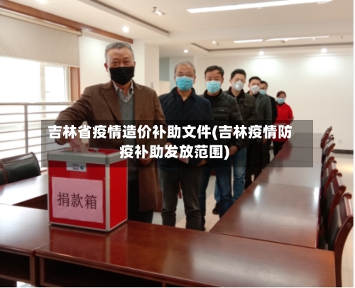 吉林省疫情造价补助文件(吉林疫情防疫补助发放范围)-第1张图片