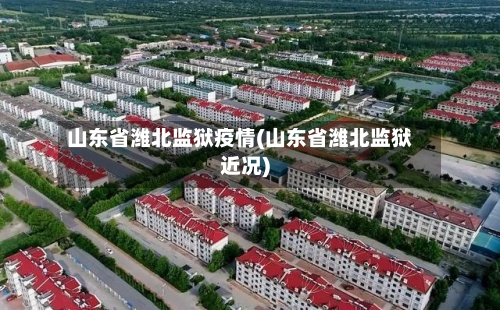 山东省潍北监狱疫情(山东省潍北监狱近况)-第3张图片