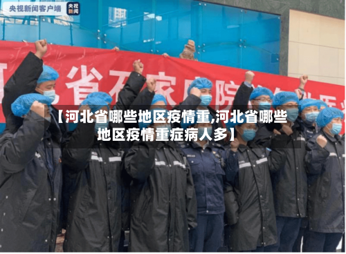 【河北省哪些地区疫情重,河北省哪些地区疫情重症病人多】-第3张图片