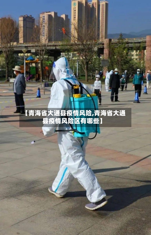 【青海省大通县疫情风险,青海省大通县疫情风险区有哪些】-第2张图片