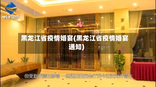 黑龙江省疫情婚宴(黑龙江省疫情婚宴通知)-第2张图片