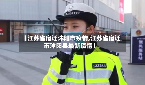 【江苏省宿迁沐阳市疫情,江苏省宿迁市沭阳县最新疫情】-第2张图片