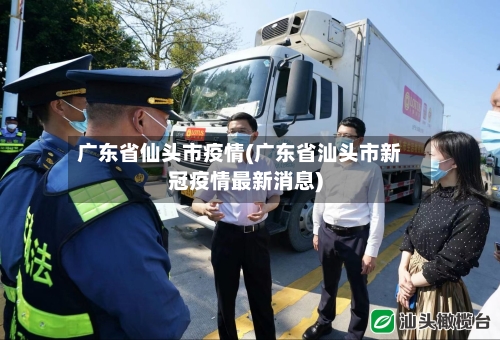广东省仙头市疫情(广东省汕头市新冠疫情最新消息)-第2张图片