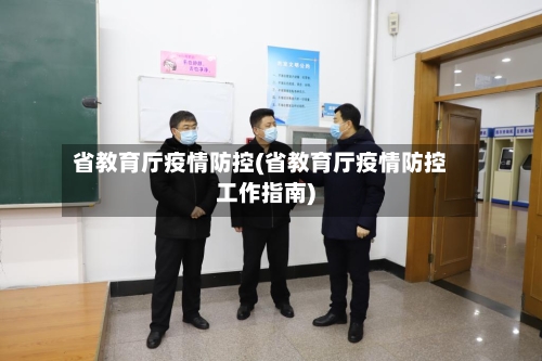 省教育厅疫情防控(省教育厅疫情防控工作指南)-第1张图片