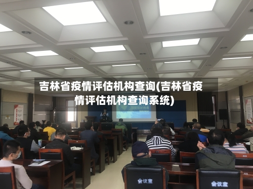 吉林省疫情评估机构查询(吉林省疫情评估机构查询系统)-第3张图片
