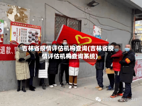 吉林省疫情评估机构查询(吉林省疫情评估机构查询系统)-第2张图片