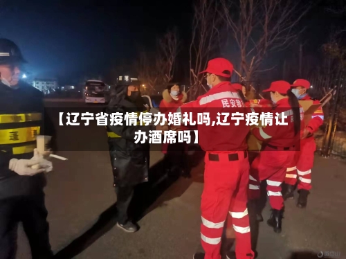 【辽宁省疫情停办婚礼吗,辽宁疫情让办酒席吗】-第2张图片