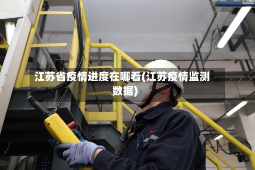 江苏省疫情进度在哪看(江苏疫情监测数据)-第3张图片
