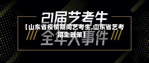【山东省疫情期间艺考生,山东省艺考招生政策】-第2张图片