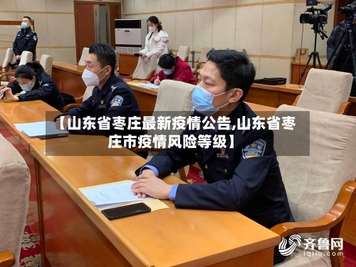 【山东省枣庄最新疫情公告,山东省枣庄市疫情风险等级】-第3张图片