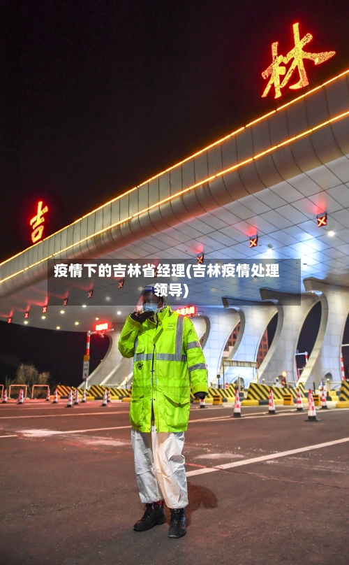 疫情下的吉林省经理(吉林疫情处理领导)-第1张图片