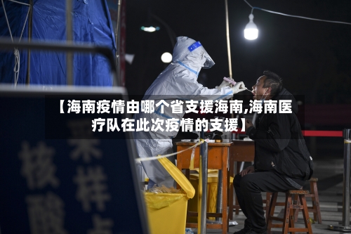 【海南疫情由哪个省支援海南,海南医疗队在此次疫情的支援】-第2张图片